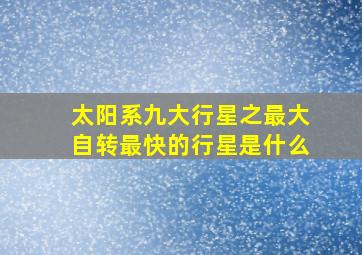 太阳系九大行星之最大自转最快的行星是什么