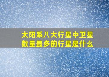 太阳系八大行星中卫星数量最多的行星是什么