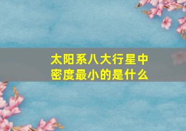 太阳系八大行星中密度最小的是什么