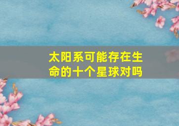 太阳系可能存在生命的十个星球对吗