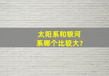 太阳系和银河系哪个比较大?