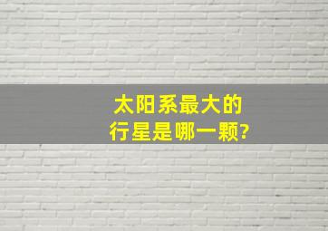 太阳系最大的行星是哪一颗?