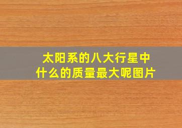 太阳系的八大行星中什么的质量最大呢图片