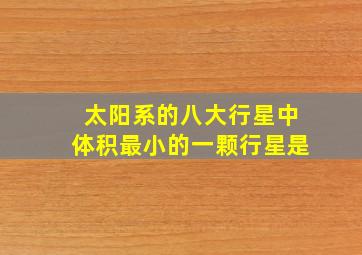 太阳系的八大行星中体积最小的一颗行星是