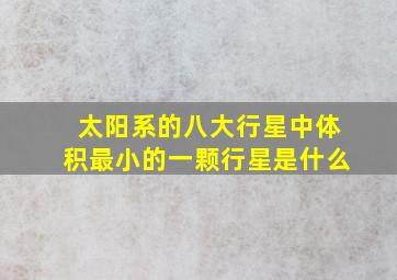 太阳系的八大行星中体积最小的一颗行星是什么