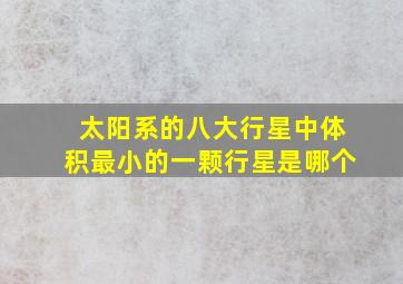 太阳系的八大行星中体积最小的一颗行星是哪个