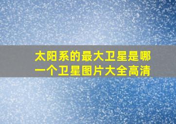 太阳系的最大卫星是哪一个卫星图片大全高清