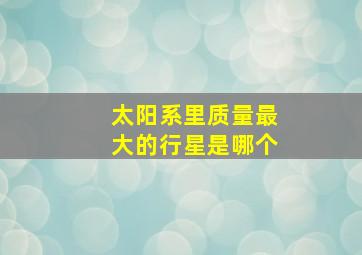 太阳系里质量最大的行星是哪个