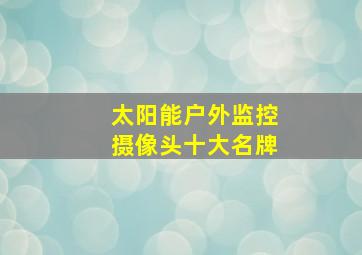 太阳能户外监控摄像头十大名牌