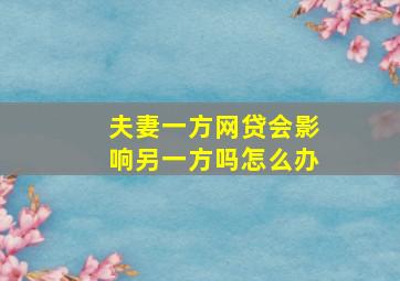 夫妻一方网贷会影响另一方吗怎么办