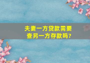 夫妻一方贷款需要查另一方存款吗?