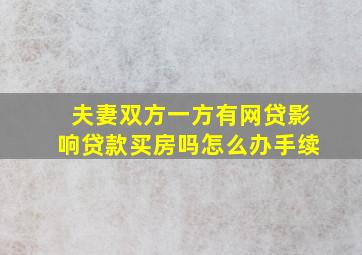 夫妻双方一方有网贷影响贷款买房吗怎么办手续