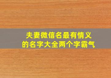 夫妻微信名最有情义的名字大全两个字霸气