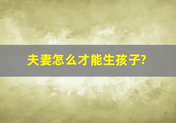 夫妻怎么才能生孩子?