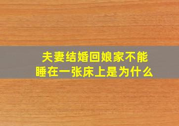 夫妻结婚回娘家不能睡在一张床上是为什么