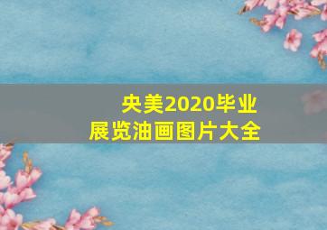 央美2020毕业展览油画图片大全