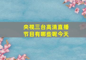 央视三台高清直播节目有哪些呢今天