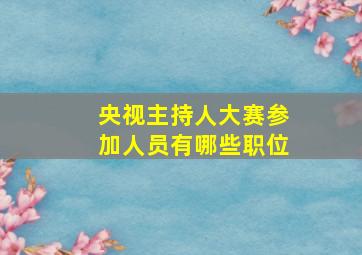 央视主持人大赛参加人员有哪些职位