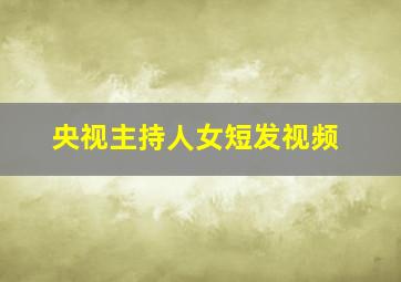 央视主持人女短发视频