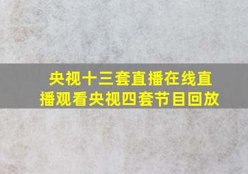 央视十三套直播在线直播观看央视四套节目回放