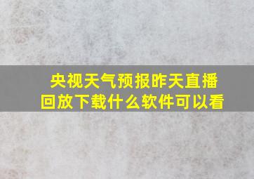 央视天气预报昨天直播回放下载什么软件可以看