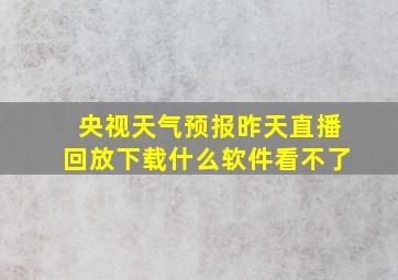 央视天气预报昨天直播回放下载什么软件看不了