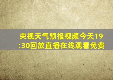 央视天气预报视频今天19:30回放直播在线观看免费