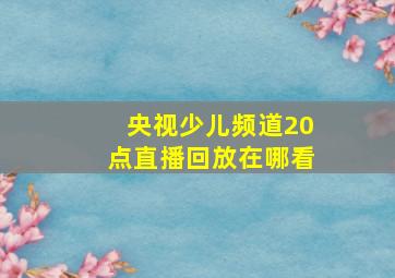 央视少儿频道20点直播回放在哪看