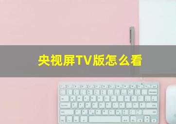 央视屏TV版怎么看