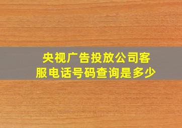 央视广告投放公司客服电话号码查询是多少