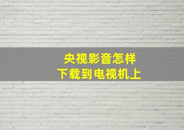 央视影音怎样下载到电视机上