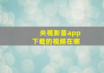 央视影音app下载的视频在哪