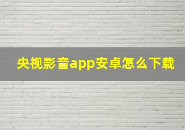 央视影音app安卓怎么下载