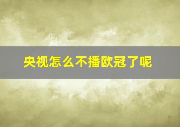 央视怎么不播欧冠了呢