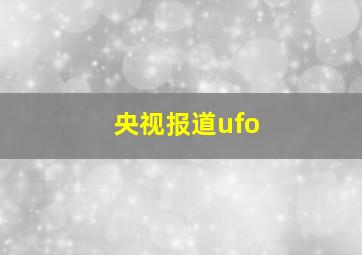 央视报道ufo