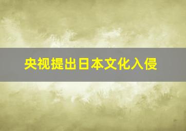 央视提出日本文化入侵