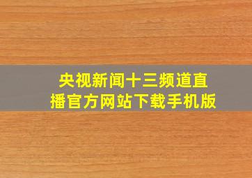 央视新闻十三频道直播官方网站下载手机版