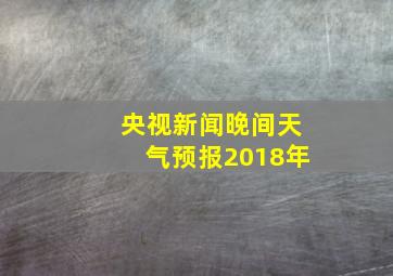 央视新闻晚间天气预报2018年