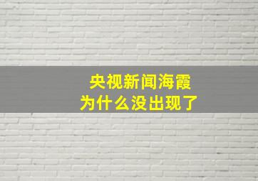 央视新闻海霞为什么没出现了