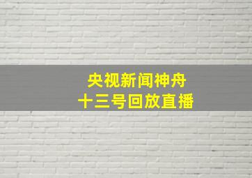 央视新闻神舟十三号回放直播