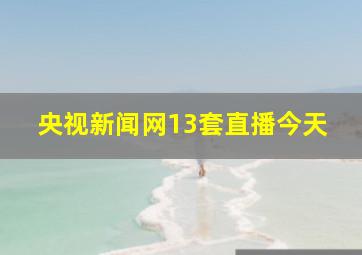 央视新闻网13套直播今天