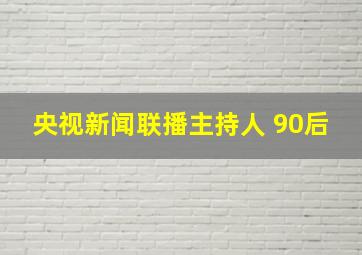 央视新闻联播主持人 90后