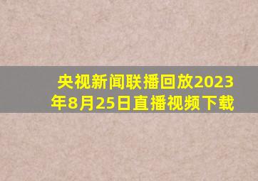 央视新闻联播回放2023年8月25日直播视频下载