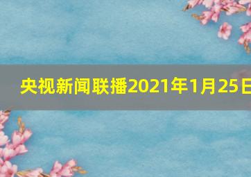 央视新闻联播2021年1月25日