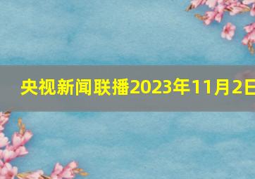 央视新闻联播2023年11月2日