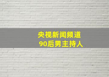 央视新闻频道90后男主持人