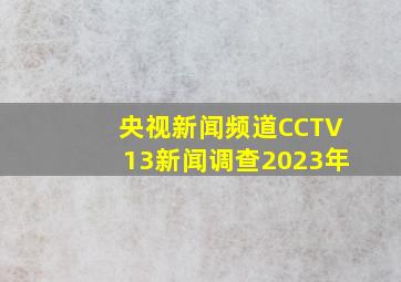 央视新闻频道CCTV13新闻调查2023年