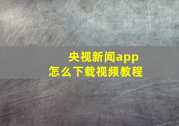 央视新闻app怎么下载视频教程