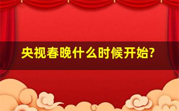 央视春晚什么时候开始?