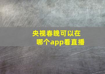 央视春晚可以在哪个app看直播